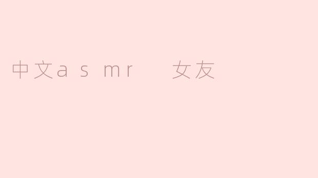 中文ASMR女友——温暖心灵的声音